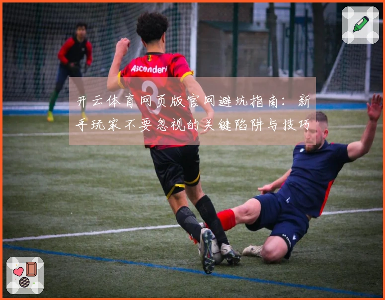 开云体育网页版官网避坑指南：新手玩家不要忽视的关键陷阱与技巧分享