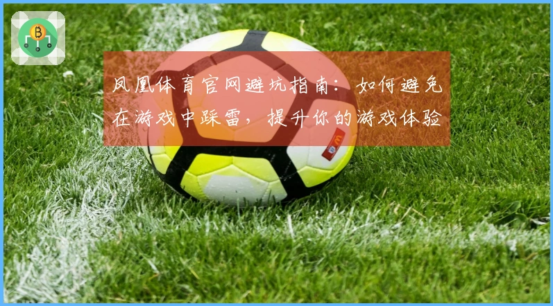 凤凰体育官网避坑指南：如何避免在游戏中踩雷，提升你的游戏体验