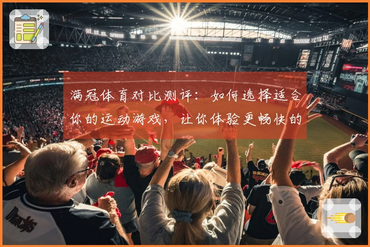 满冠体育对比测评：如何选择适合你的运动游戏，让你体验更畅快的快乐!