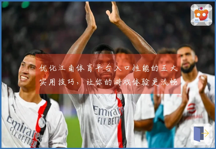 优化江南体育平台入口性能的五大实用技巧，让你的游戏体验更流畅