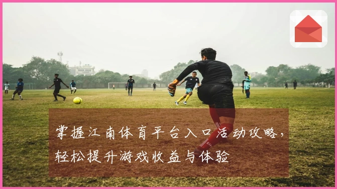 掌握江南体育平台入口活动攻略，轻松提升游戏收益与体验