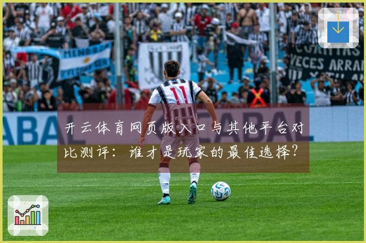 开云体育网页版入口与其他平台对比测评：谁才是玩家的最佳选择？