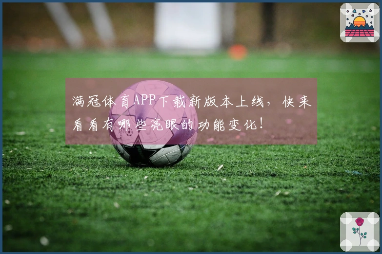 满冠体育APP下载新版本上线，快来看看有哪些亮眼的功能变化！