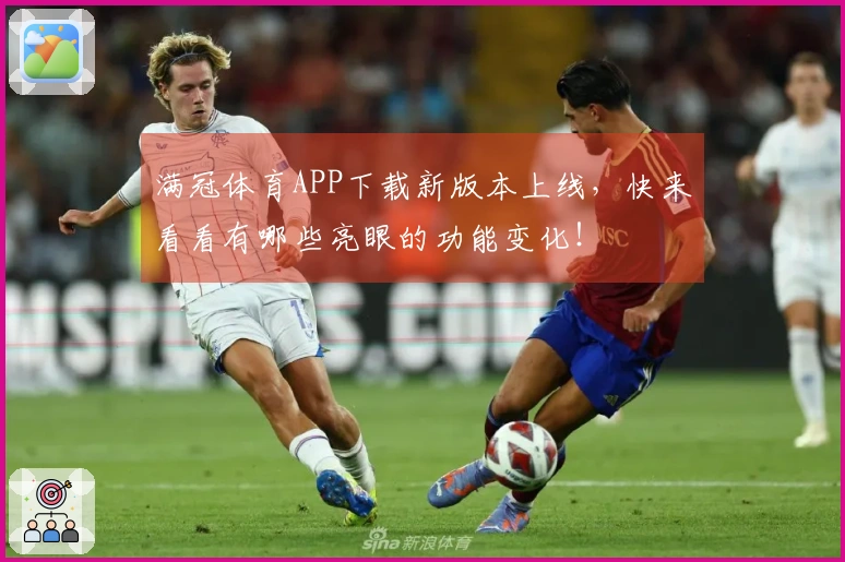 满冠体育APP下载新版本上线，快来看看有哪些亮眼的功能变化！