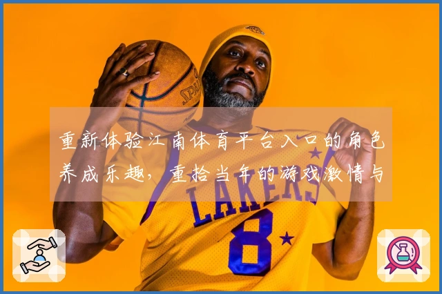 重新体验江南体育平台入口的角色养成乐趣，重拾当年的游戏激情与策略技巧