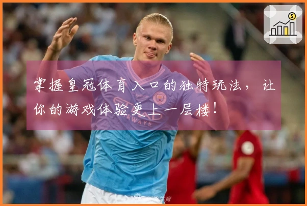 掌握皇冠体育入口的独特玩法，让你的游戏体验更上一层楼！