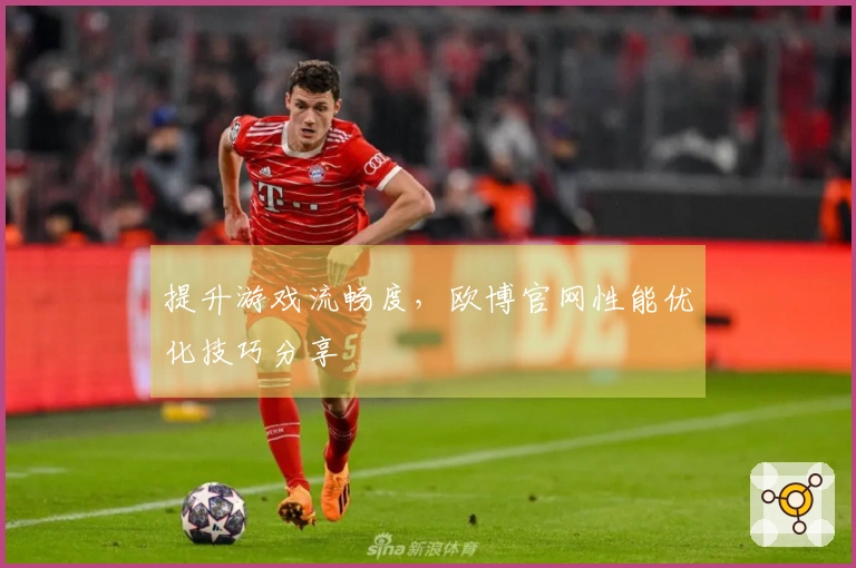 提升游戏流畅度，欧博官网性能优化技巧分享