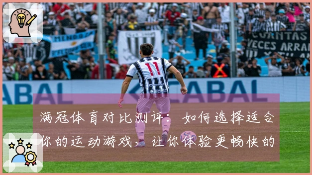 满冠体育对比测评：如何选择适合你的运动游戏，让你体验更畅快的快乐!