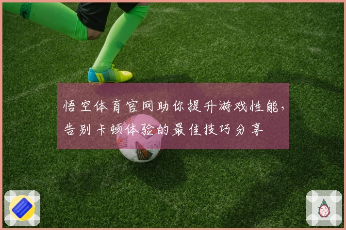 悟空体育官网助你提升游戏性能，告别卡顿体验的最佳技巧分享