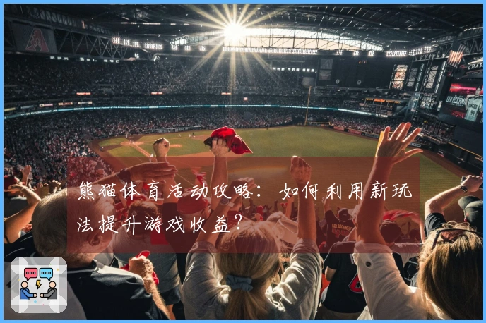 熊猫体育活动攻略：如何利用新玩法提升游戏收益？