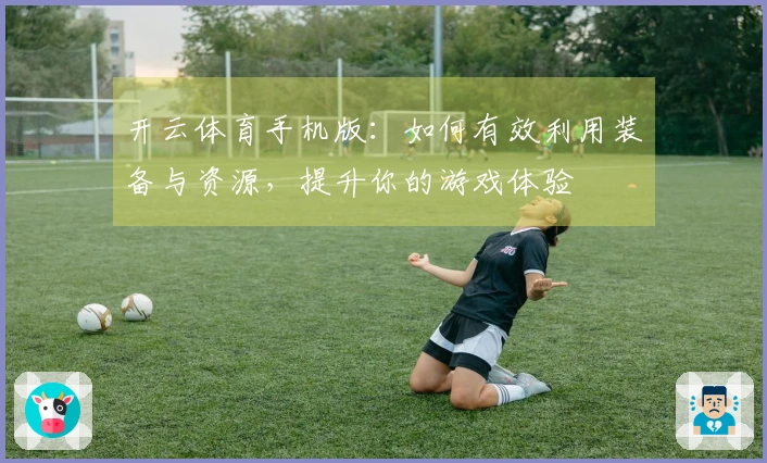 开云体育手机版：如何有效利用装备与资源，提升你的游戏体验